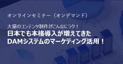 日本でも本格導入が増えてきたDAMシステムのマーケティング活用！<br>大量のコンテンツ制作がこんなにラク！