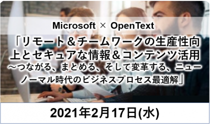 Microsoft × OpenText<br>リモート＆チームワークの生産性向上とセキュアな情報＆コンテンツ活用<br />～つながる、まとめる、そして変革する、ニューノーマル時代のビジネスプロセス最適解～