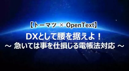【Webinar】トーマツ×OpenText DXとして腰を据えよ！<br>～急いては事を仕損じる電帳法対応～