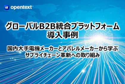 グローバルB2B統合プラットフォーム導入事例<br>～国内大手電機メーカーとアパレルメーカーから学ぶサプライチェーン革新への取り組み～
